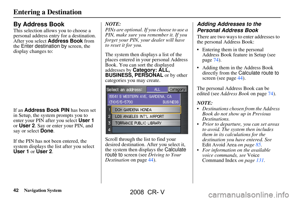 HONDA CR-V 2008 RD1-RD5, RE7 / 3.G Navigation Manual 42Navigation System
Entering a Destination
By Address Book
This selection allows you to choose a
personal address entry for a destination.
After you select Address Book from
the Enter destination HONDA CR-V 2008 RD1-RD5, RE7 / 3.G Navigation Manual 42Navigation System
Entering a Destination
By Address Book
This selection allows you to choose a
personal address entry for a destination.
After you select Address Book from
the Enter destination