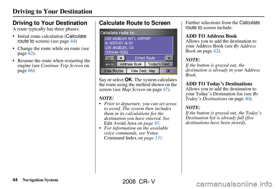 HONDA CR-V 2008 RD1-RD5, RE7 / 3.G Navigation Manual 44Navigation System
Driving to Your Destination
Driving to Your Destination
A route typically has three phases.
Initial route calculation (Calculate
route to screen) (see page44)
Change the rou HONDA CR-V 2008 RD1-RD5, RE7 / 3.G Navigation Manual 44Navigation System
Driving to Your Destination
Driving to Your Destination
A route typically has three phases.
Initial route calculation (Calculate
route to screen) (see page44)
Change the rou