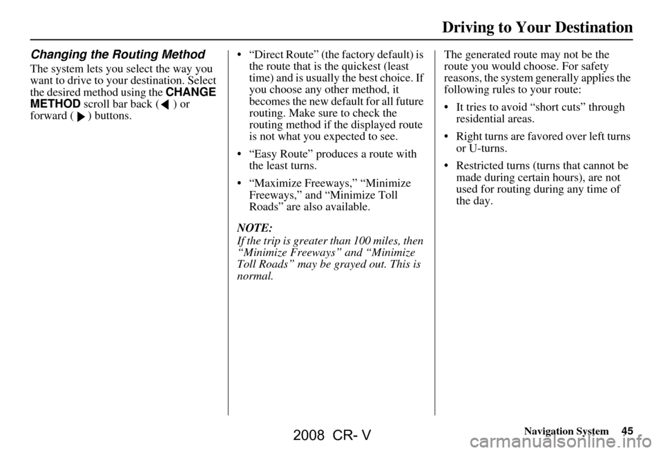 HONDA CR-V 2008 RD1-RD5, RE7 / 3.G Navigation Manual Navigation System45
Driving to Your Destination
Changing the Routing Method
The system lets you select the way you
want to drive to your destination. Select
the desired method using the CHANGE
ME HONDA CR-V 2008 RD1-RD5, RE7 / 3.G Navigation Manual Navigation System45
Driving to Your Destination
Changing the Routing Method
The system lets you select the way you
want to drive to your destination. Select
the desired method using the CHANGE
ME