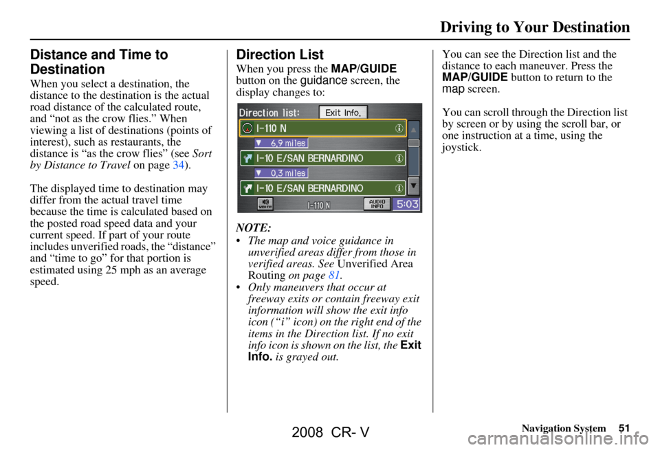 HONDA CR-V 2008 RD1-RD5, RE7 / 3.G Navigation Manual Navigation System51
Driving to Your Destination
Distance and Time to
Destination
When you select a destination, the
distance to the destination is the actual
road distance of the calculated rout HONDA CR-V 2008 RD1-RD5, RE7 / 3.G Navigation Manual Navigation System51
Driving to Your Destination
Distance and Time to
Destination
When you select a destination, the
distance to the destination is the actual
road distance of the calculated rout