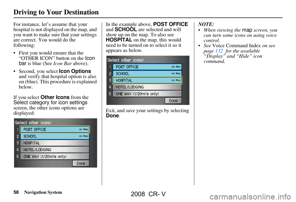 HONDA CR-V 2008 RD1-RD5, RE7 / 3.G Navigation Manual 58Navigation System
For instance, let’s assume that your
hospital is not displa yed on the map, and
you want to make sure that your settings
are correct. You would do the
following:
First yo HONDA CR-V 2008 RD1-RD5, RE7 / 3.G Navigation Manual 58Navigation System
For instance, let’s assume that your
hospital is not displa yed on the map, and
you want to make sure that your settings
are correct. You would do the
following:
First yo