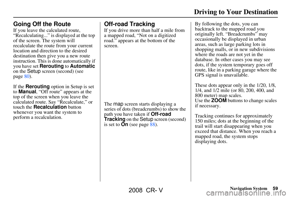 HONDA CR-V 2008 RD1-RD5, RE7 / 3.G Navigation Manual Navigation System59
Driving to Your Destination
Going Off the Route
If you leave the calculated route,
“Recalculating...” is displayed at the top
of the screen. The system will
recalculate the HONDA CR-V 2008 RD1-RD5, RE7 / 3.G Navigation Manual Navigation System59
Driving to Your Destination
Going Off the Route
If you leave the calculated route,
“Recalculating...” is displayed at the top
of the screen. The system will
recalculate the