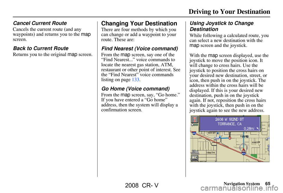 HONDA CR-V 2008 RD1-RD5, RE7 / 3.G Navigation Manual Navigation System65
Driving to Your Destination
Cancel Current Route
Cancels the current route (and any
waypoints) and returns you to the map
screen.
Back to Current Route
Returns you to the origi HONDA CR-V 2008 RD1-RD5, RE7 / 3.G Navigation Manual Navigation System65
Driving to Your Destination
Cancel Current Route
Cancels the current route (and any
waypoints) and returns you to the map
screen.
Back to Current Route
Returns you to the origi