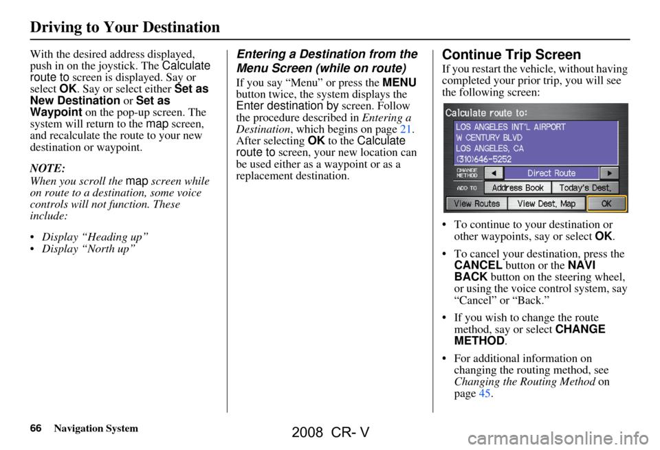 HONDA CR-V 2008 RD1-RD5, RE7 / 3.G Navigation Manual 66Navigation System
With the desired address displayed,
push in on the joystick. The Calculate
route to screen is displayed. Say or
select OK. Say or select either Set as
New Destination or S HONDA CR-V 2008 RD1-RD5, RE7 / 3.G Navigation Manual 66Navigation System
With the desired address displayed,
push in on the joystick. The Calculate
route to screen is displayed. Say or
select OK. Say or select either Set as
New Destination or S
