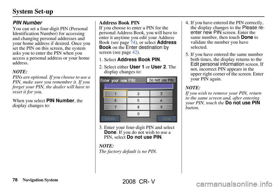 HONDA CR-V 2008 RD1-RD5, RE7 / 3.G Navigation Manual 78Navigation System
System Set-up
PIN Number
You can set a four-digit PIN (Personal
Identification Number) for accessing
and changing personal addresses and
your home address if desired. Once you HONDA CR-V 2008 RD1-RD5, RE7 / 3.G Navigation Manual 78Navigation System
System Set-up
PIN Number
You can set a four-digit PIN (Personal
Identification Number) for accessing
and changing personal addresses and
your home address if desired. Once you