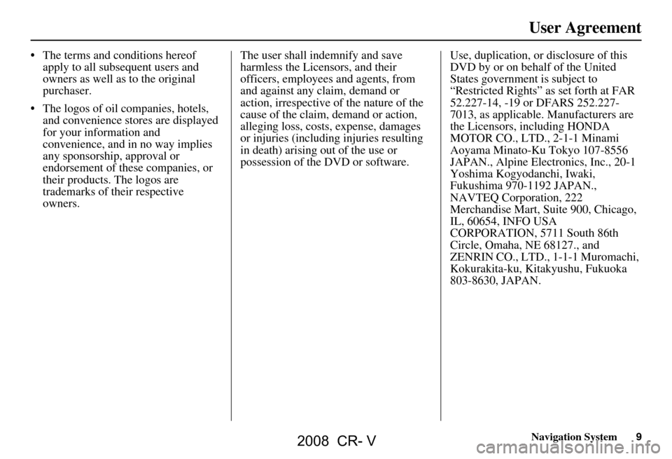 HONDA CR-V 2008 RD1-RD5, RE7 / 3.G Navigation Manual Navigation System9
User Agreement
The terms and conditions hereof
apply to all subsequent users and
owners as well as to the original
purchaser.
The logos of oil companies, hotels, and conven HONDA CR-V 2008 RD1-RD5, RE7 / 3.G Navigation Manual Navigation System9
User Agreement
The terms and conditions hereof
apply to all subsequent users and
owners as well as to the original
purchaser.
The logos of oil companies, hotels, and conven