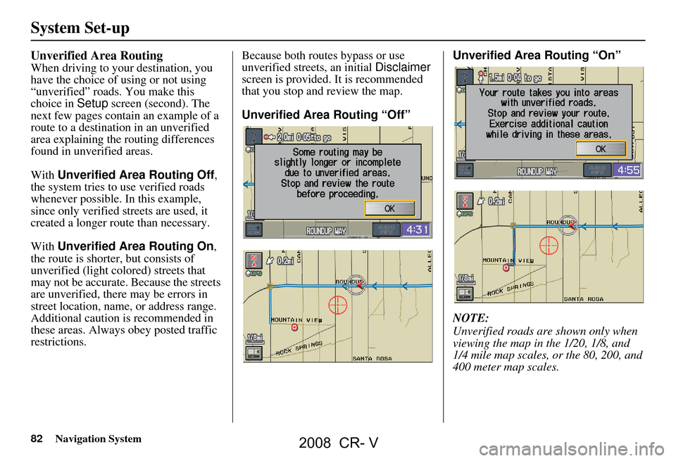 HONDA CR-V 2008 RD1-RD5, RE7 / 3.G Navigation Manual 82Navigation System
System Set-up
Unverified Area Routing
When driving to your destination, you
have the choice of using or not using
“unverified” roads. You make this
choice in Setup screen HONDA CR-V 2008 RD1-RD5, RE7 / 3.G Navigation Manual 82Navigation System
System Set-up
Unverified Area Routing
When driving to your destination, you
have the choice of using or not using
“unverified” roads. You make this
choice in Setup screen