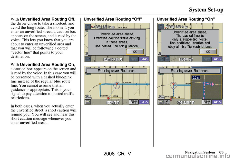HONDA CR-V 2008 RD1-RD5, RE7 / 3.G Navigation Manual Navigation System83
With Unverified Area Routing Off ,
the driver chose to take a shortcut, and
avoid the long route. The moment you
enter an unverified street, a caution box
appears on the scree HONDA CR-V 2008 RD1-RD5, RE7 / 3.G Navigation Manual Navigation System83
With Unverified Area Routing Off ,
the driver chose to take a shortcut, and
avoid the long route. The moment you
enter an unverified street, a caution box
appears on the scree