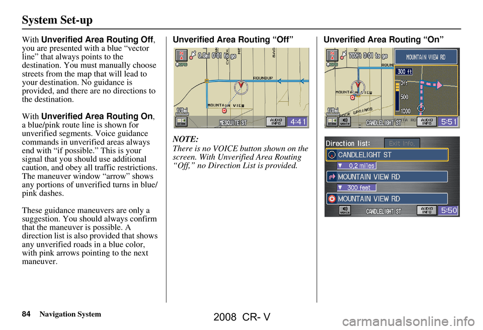 HONDA CR-V 2008 RD1-RD5, RE7 / 3.G Navigation Manual 84Navigation System
System Set-up
With Unverified Area Routing Off ,
you are presented with a blue “vector
line” that always points to the
destination. You must manually choose
streets from t HONDA CR-V 2008 RD1-RD5, RE7 / 3.G Navigation Manual 84Navigation System
System Set-up
With Unverified Area Routing Off ,
you are presented with a blue “vector
line” that always points to the
destination. You must manually choose
streets from t