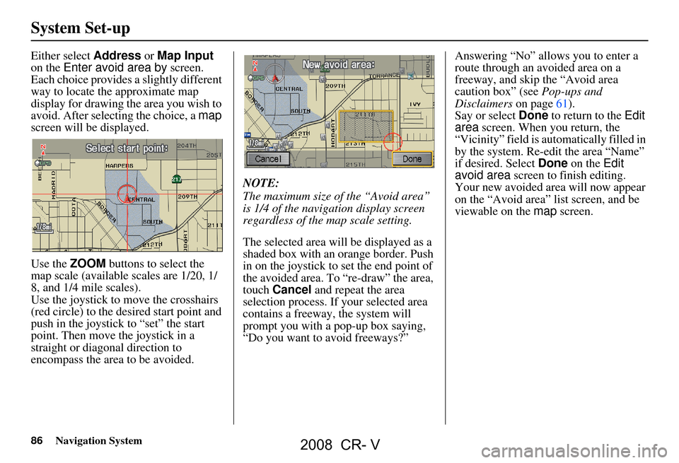 HONDA CR-V 2008 RD1-RD5, RE7 / 3.G Navigation Manual 86Navigation System
System Set-up
Either select Address or Map Input
on the Enter avoid area by screen.
Each choice provides a slightly different
way to locate the approximate map
display for HONDA CR-V 2008 RD1-RD5, RE7 / 3.G Navigation Manual 86Navigation System
System Set-up
Either select Address or Map Input
on the Enter avoid area by screen.
Each choice provides a slightly different
way to locate the approximate map
display for