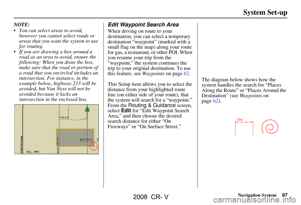 HONDA CR-V 2008 RD1-RD5, RE7 / 3.G Navigation Manual Navigation System87
NOTE:
You can select areas to avoid,
however you cannot select roads or
areas that you want the system to use
for routing.
If you are drawing a box around a road as an ar HONDA CR-V 2008 RD1-RD5, RE7 / 3.G Navigation Manual Navigation System87
NOTE:
You can select areas to avoid,
however you cannot select roads or
areas that you want the system to use
for routing.
If you are drawing a box around a road as an ar