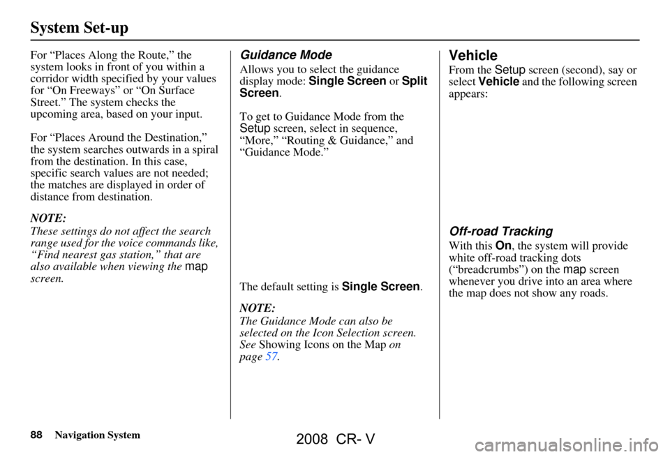 HONDA CR-V 2008 RD1-RD5, RE7 / 3.G Navigation Manual 88Navigation System
System Set-up
For “Places Along the Route,” the
system looks in fron t of you within a
corridor width specified by your values
for “On Freeways” or “On Surface
Stree HONDA CR-V 2008 RD1-RD5, RE7 / 3.G Navigation Manual 88Navigation System
System Set-up
For “Places Along the Route,” the
system looks in fron t of you within a
corridor width specified by your values
for “On Freeways” or “On Surface
Stree