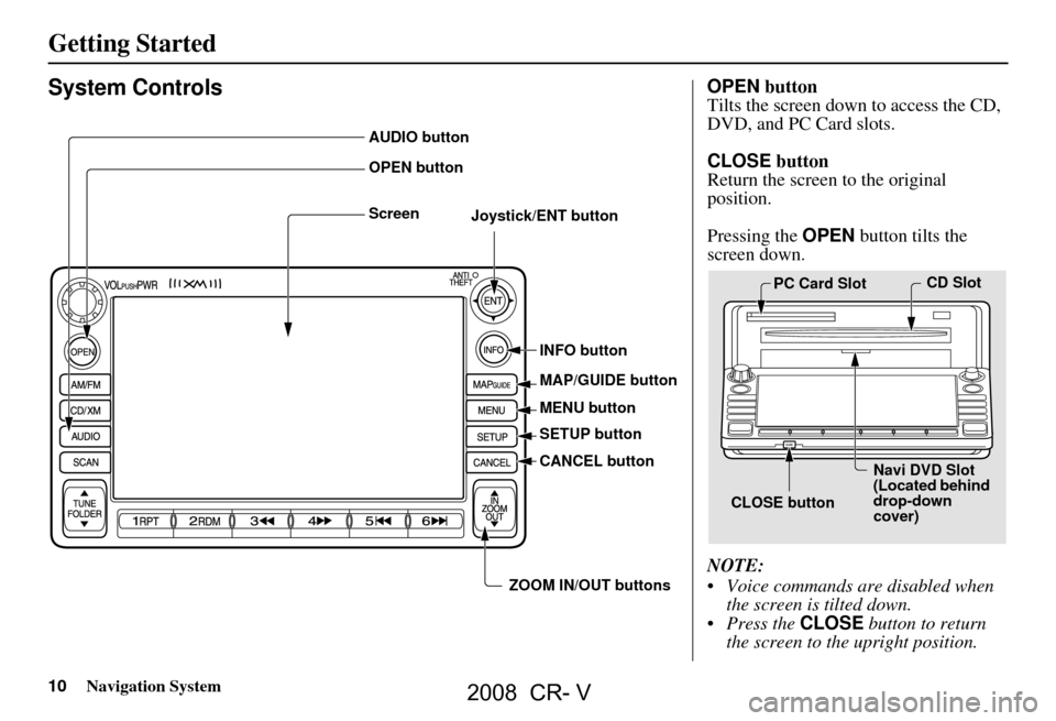 HONDA CR-V 2008 RD1-RD5, RE7 / 3.G Navigation Manual 10Navigation System
Getting Started
System Controls
AUDIO button
OPEN button
ScreenJoystick/ENT button
INFO button
MAP/GUIDE button
MENU button
SETUP button
CANCEL button
ZOOM IN/OUT buttons
OPEN HONDA CR-V 2008 RD1-RD5, RE7 / 3.G Navigation Manual 10Navigation System
Getting Started
System Controls
AUDIO button
OPEN button
ScreenJoystick/ENT button
INFO button
MAP/GUIDE button
MENU button
SETUP button
CANCEL button
ZOOM IN/OUT buttons
OPEN