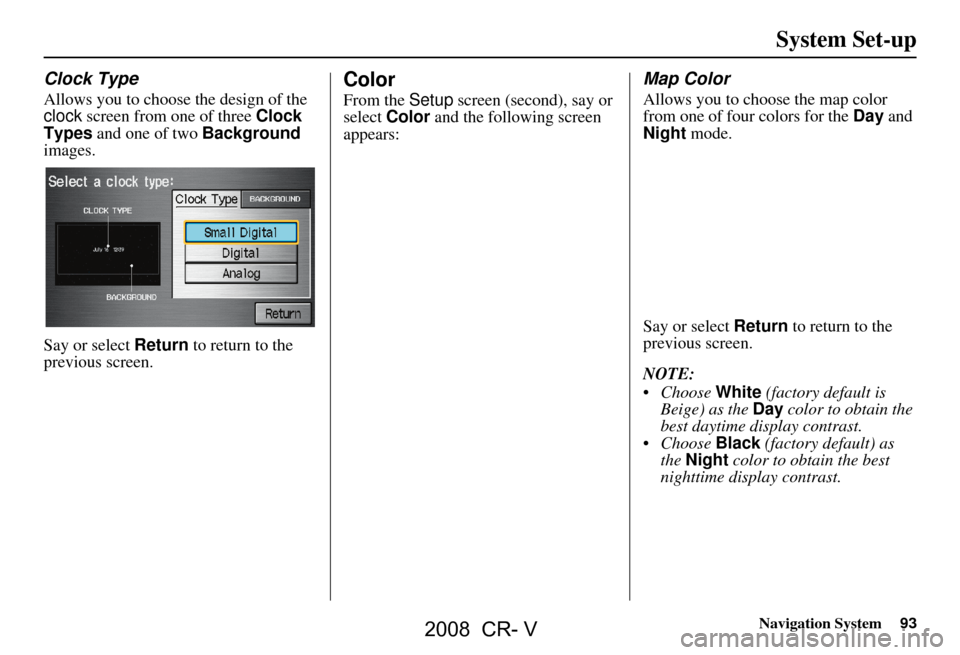 HONDA CR-V 2008 RD1-RD5, RE7 / 3.G Navigation Manual Navigation System93
System Set-up
Clock Type
Allows you to choose the design of the
clock screen from one of three Clock
Types and one of two Background
images.
Say or select Return to return HONDA CR-V 2008 RD1-RD5, RE7 / 3.G Navigation Manual Navigation System93
System Set-up
Clock Type
Allows you to choose the design of the
clock screen from one of three Clock
Types and one of two Background
images.
Say or select Return to return