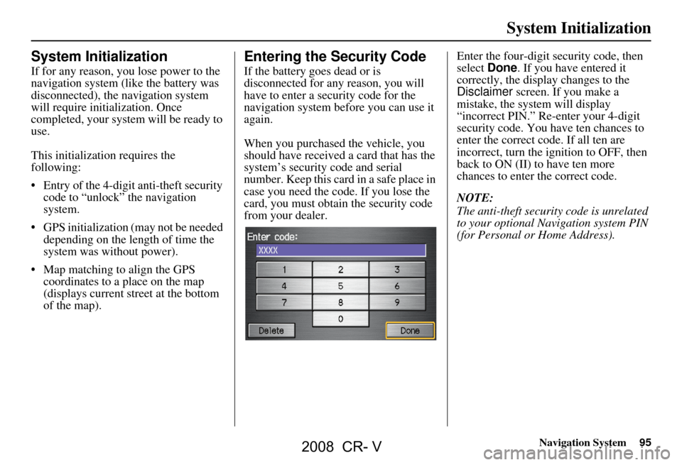 HONDA CR-V 2008 RD1-RD5, RE7 / 3.G Navigation Manual Navigation System95
System Initialization
System Initialization
If for any reason, you lose power to the
navigation system (like the battery was
disconnected), the navigation system
will require HONDA CR-V 2008 RD1-RD5, RE7 / 3.G Navigation Manual Navigation System95
System Initialization
System Initialization
If for any reason, you lose power to the
navigation system (like the battery was
disconnected), the navigation system
will require