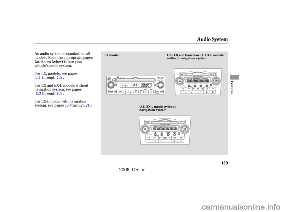 HONDA CR-V 2008 RD1-RD5, RE7 / 3.G Owners Manual An audio system is standard on all 
models. Read the appropriate pages
(as shown below) to use your 
vehicle’s audio system. 
For LX, models, see pagesthrough .
For EX and EX-L models without 
navig
