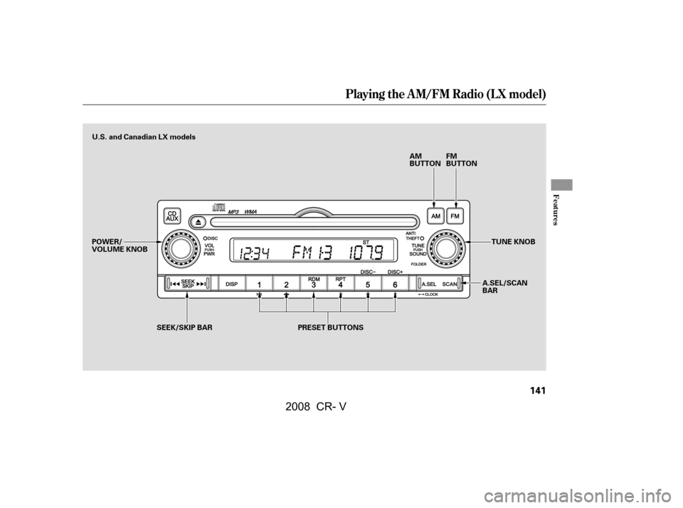 HONDA CR-V 2008 RD1-RD5, RE7 / 3.G Owners Manual Playing the AM/FM Radio (LX model)
Features
141
AM 
BUTTONFM
BUTTON
PRESET BUTTONS A.SEL/SCAN
BARTUNE KNOB
POWER/
VOLUME KNOB U.S. and Canadian LX models
SEEK/SKIP BAR
\f—\f—y
