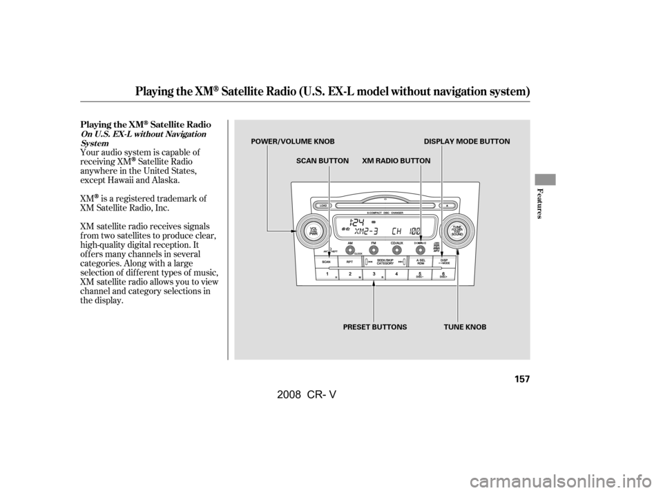HONDA CR-V 2008 RD1-RD5, RE7 / 3.G Owners Manual Your audio system is capable of 
receiving XM
Satellite Radio
anywhere in the United States,
except Hawaii and Alaska. 
XM
is a registered trademark of
XM Satellite Radio, Inc.
XM satellite radio rece