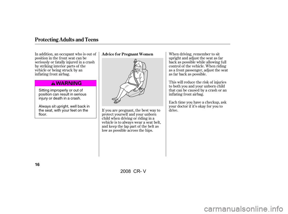 HONDA CR-V 2008 RD1-RD5, RE7 / 3.G User Guide If you are pregnant, the best way to 
protect yourself and your unborn
child when driving or riding in a 
vehicle is to always wear a seat belt, 
and keep the lap part of the belt as
low as possible a