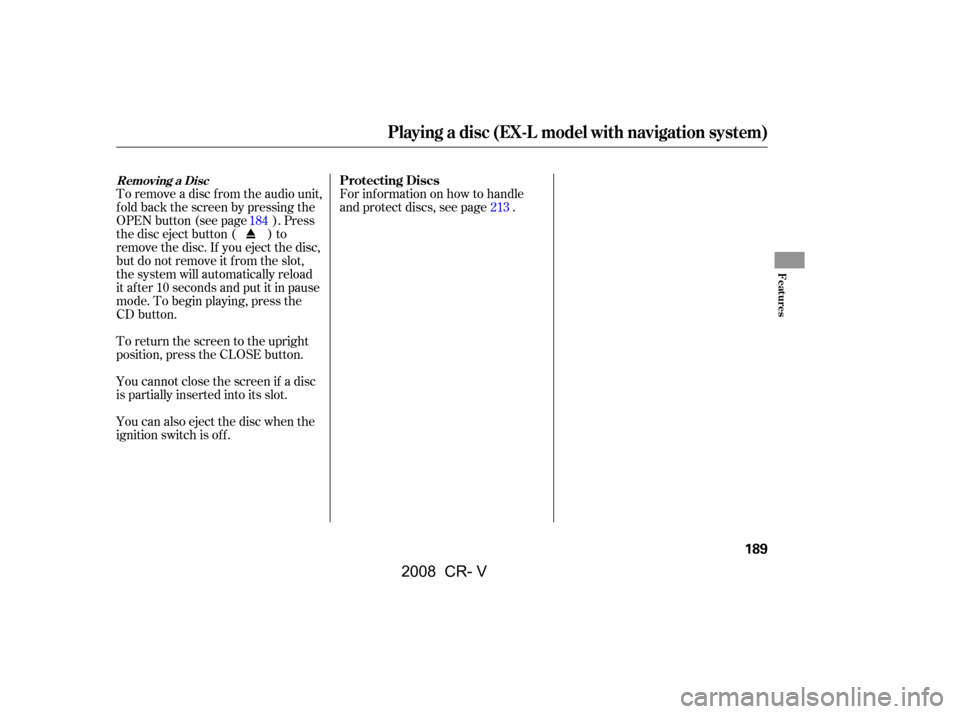 HONDA CR-V 2008 RD1-RD5, RE7 / 3.G Service Manual You cannot close the screen if a disc 
is partially inserted into its slot. 
To remove a disc f rom the audio unit, 
f old back the screen by pressing the
OPEN button (see page ). Press
the disc eject