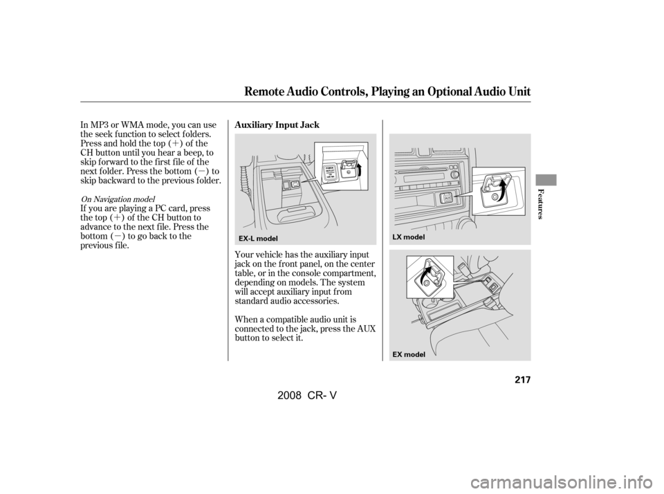HONDA CR-V 2008 RD1-RD5, RE7 / 3.G Repair Manual ´µ
´ µ Your vehicle has the auxiliary input 
jack on the f ront panel, on the center
table, or in the console compartment,
depending on models. The system 
will accept auxiliary input f rom 
s