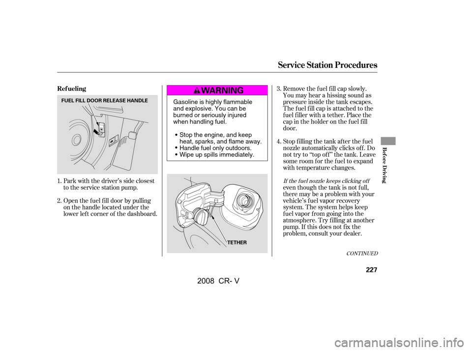 HONDA CR-V 2008 RD1-RD5, RE7 / 3.G Owners Manual Open the f uel f ill door by pulling 
on the handle located under the
lower lef t corner of the dashboard. 
Park with the driver’s side closest 
to the service station pump.Stop f illing the tank af