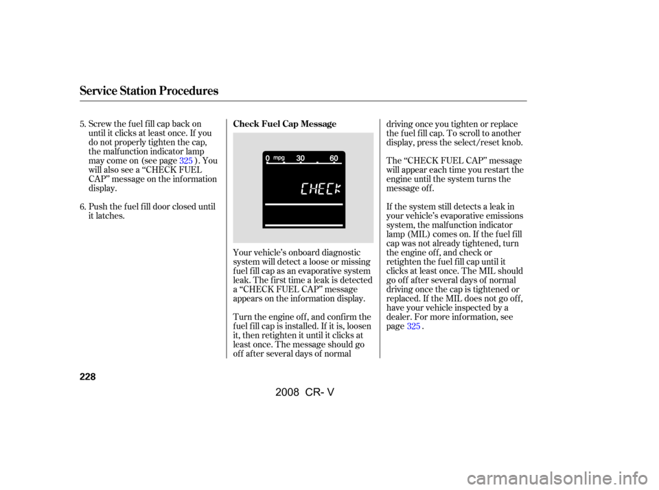 HONDA CR-V 2008 RD1-RD5, RE7 / 3.G Owners Manual Screw the fuel fill cap back on 
until it clicks at least once. If you
do not properly tighten the cap, 
the malf unction indicator lamp 
maycomeon(seepage ).You
will also see a ‘‘CHECK FUEL
CAP�