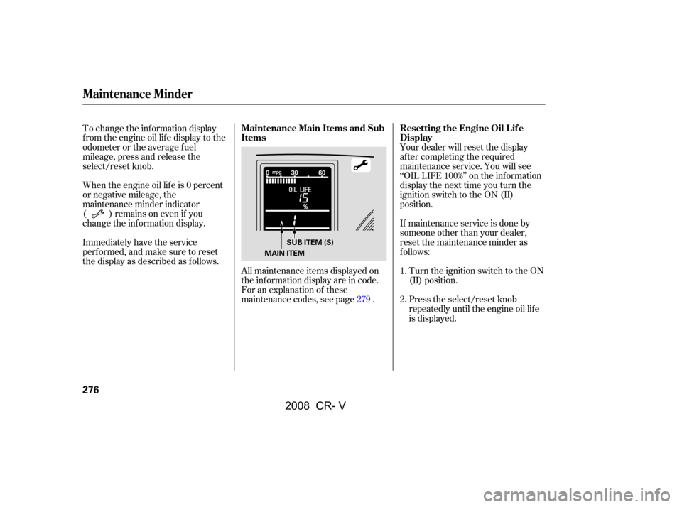 HONDA CR-V 2008 RD1-RD5, RE7 / 3.G Manual PDF Your dealer will reset the display 
af ter completing the required
maintenance service. You will see 
‘‘OIL LIFE 100%’’ on the inf ormation 
display the next time you turn the
ignition switch 