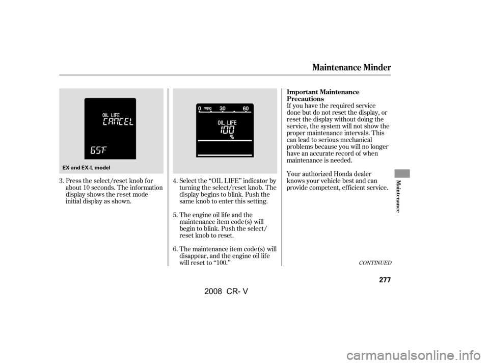 HONDA CR-V 2008 RD1-RD5, RE7 / 3.G Manual PDF CONT INUED
If you have the required service 
done but do not reset the display, or
reset the display without doing the 
service, the system will not show the 
proper maintenance intervals. This
canlea