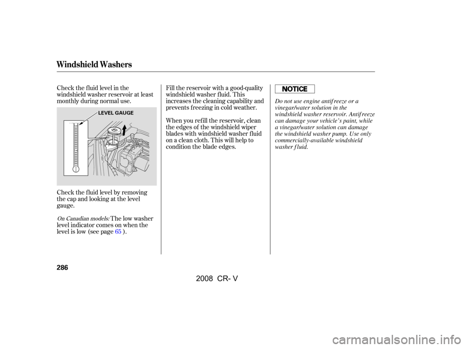 HONDA CR-V 2008 RD1-RD5, RE7 / 3.G Owners Manual Check the f luid level in the 
windshield washer reservoir at least
monthly during normal use. 
Check the f luid level by removing 
the cap and looking at the level
gauge.The low washer
level indicato