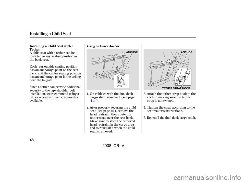 HONDA CR-V 2008 RD1-RD5, RE7 / 3.G Owners Manual A child seat with a tether can be 
installed in any seating position in
the back seat. 
Each rear outside seating position 
has an anchorage point on the seat-
back, and the center seating position
ha