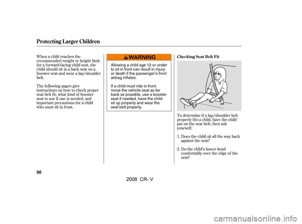 HONDA CR-V 2008 RD1-RD5, RE7 / 3.G Workshop Manual When a child reaches the 
recommended weight or height limit
for a forward-facing child seat, the 
child should sit in a back seat on a 
booster seat and wear a lap/shoulder
belt. 
The f ollowing page