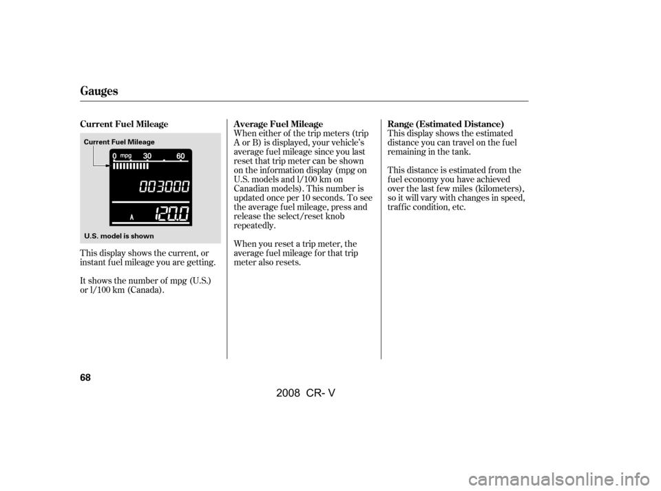HONDA CR-V 2008 RD1-RD5, RE7 / 3.G Owners Manual This display shows the current, or 
instant fuel mileage you are getting.When either of the trip meters (trip 
A or B) is displayed, your vehicle’s
average fuel mileage since you last
resetthattripm