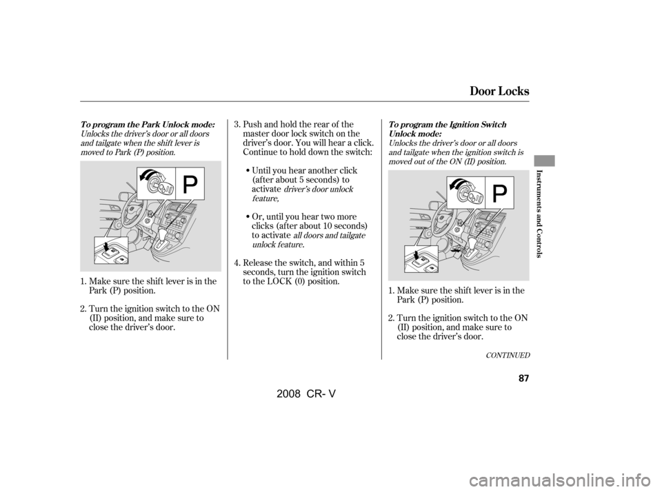 HONDA CR-V 2008 RD1-RD5, RE7 / 3.G User Guide CONT INUED
Unlocks the driver’s door or all doorsand tailgate when the ignition switch ismoved out of the ON (II) position.
Unlocks the driver’s door or all doors
and tailgate when the shif t leve