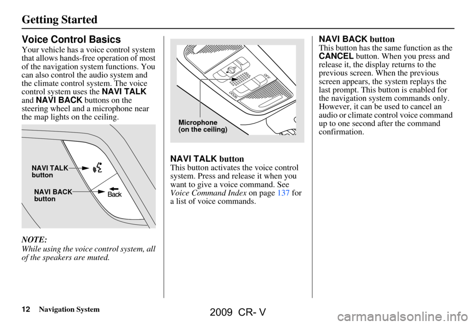 HONDA CR-V 2009 RD1-RD5, RE7 / 3.G Navigation Manual 12Navigation System
Getting Started
Voice Control Basics
Your vehicle has a voice control system
that allows hands-free operation of most
of the navigation system functions. You
can also control t HONDA CR-V 2009 RD1-RD5, RE7 / 3.G Navigation Manual 12Navigation System
Getting Started
Voice Control Basics
Your vehicle has a voice control system
that allows hands-free operation of most
of the navigation system functions. You
can also control t