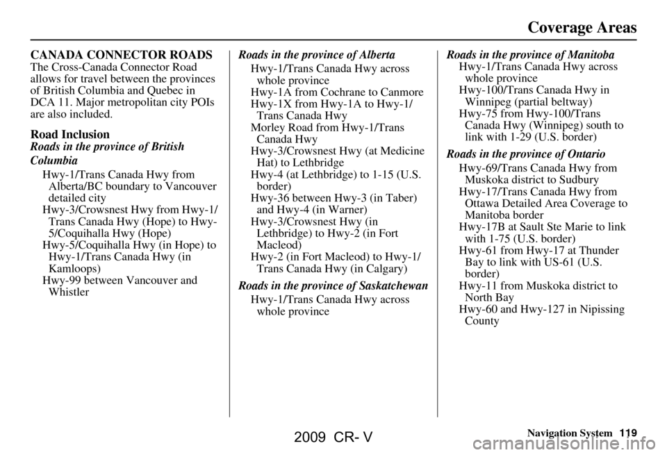 HONDA CR-V 2009 RD1-RD5, RE7 / 3.G Navigation Manual Navigation System119
Coverage Areas
CANADA CONNECTOR ROADS
The Cross-Canada Connector Road
allows for travel between the provinces
of British Columbia and Quebec in
DCA 11. Major metropolitan city HONDA CR-V 2009 RD1-RD5, RE7 / 3.G Navigation Manual Navigation System119
Coverage Areas
CANADA CONNECTOR ROADS
The Cross-Canada Connector Road
allows for travel between the provinces
of British Columbia and Quebec in
DCA 11. Major metropolitan city