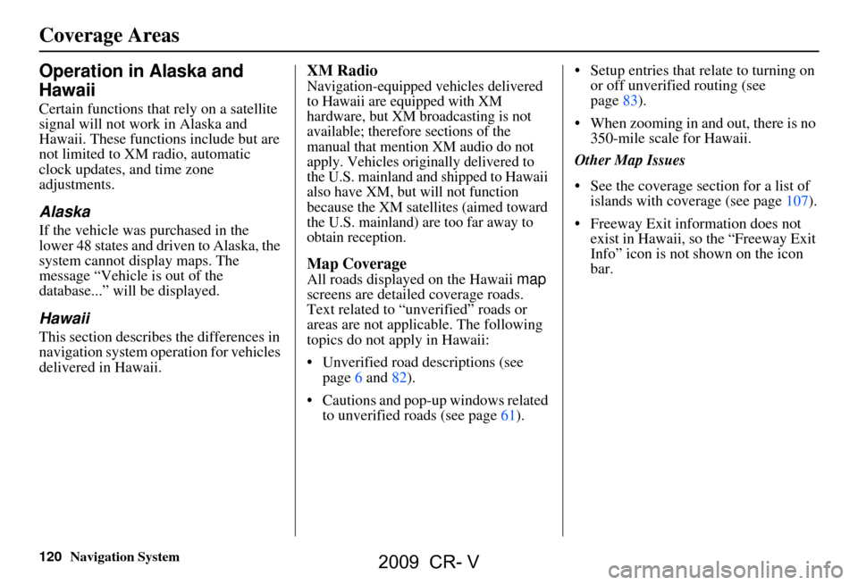 HONDA CR-V 2009 RD1-RD5, RE7 / 3.G Navigation Manual
120Navigation System
Operation in Alaska and
Hawaii
Certain functions that rely on a satellite
signal will not work in Alaska and
Hawaii. These functions include but are
not limited to XM radio, HONDA CR-V 2009 RD1-RD5, RE7 / 3.G Navigation Manual
120Navigation System
Operation in Alaska and
Hawaii
Certain functions that rely on a satellite
signal will not work in Alaska and
Hawaii. These functions include but are
not limited to XM radio,