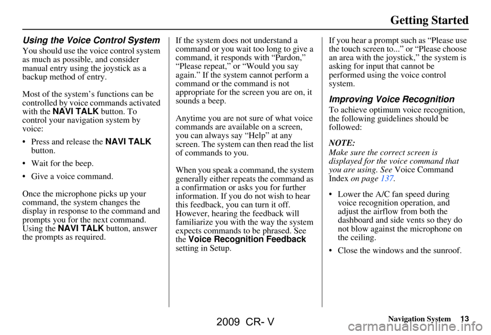 HONDA CR-V 2009 RD1-RD5, RE7 / 3.G Navigation Manual Navigation System13
Getting Started
Using the Voice Control System
You should use the voice control system
as much as possible, and consider
manual entry using the joystick as a
backup method of e HONDA CR-V 2009 RD1-RD5, RE7 / 3.G Navigation Manual Navigation System13
Getting Started
Using the Voice Control System
You should use the voice control system
as much as possible, and consider
manual entry using the joystick as a
backup method of e