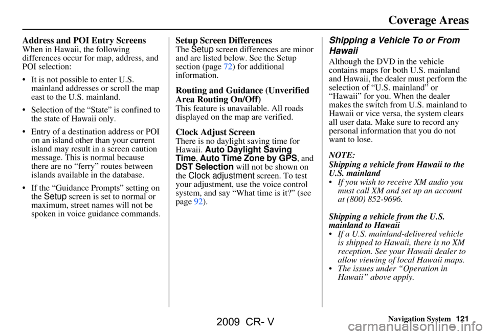 HONDA CR-V 2009 RD1-RD5, RE7 / 3.G Navigation Manual Navigation System121
Coverage Areas
Address and POI Entry Screens
When in Hawaii, the following
differences occur for map, address, and
POI selection:
It is not possible to enter U.S.
mainland HONDA CR-V 2009 RD1-RD5, RE7 / 3.G Navigation Manual Navigation System121
Coverage Areas
Address and POI Entry Screens
When in Hawaii, the following
differences occur for map, address, and
POI selection:
It is not possible to enter U.S.
mainland