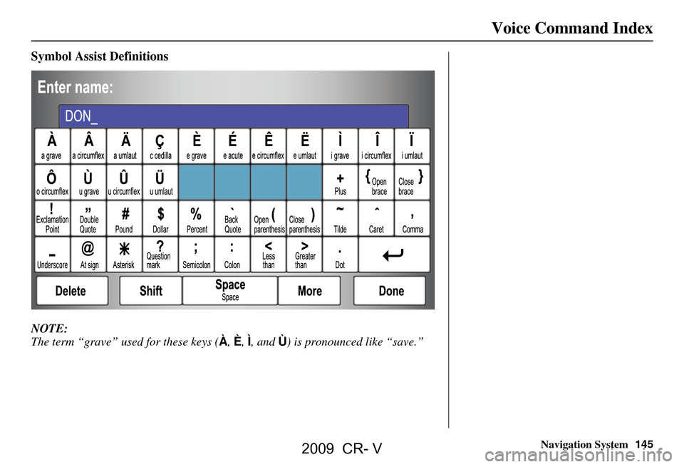 HONDA CR-V 2009 RD1-RD5, RE7 / 3.G Navigation Manual Navigation System145
Voice Command Index
Symbol Assist Definitions
NOTE:
The term “grave” used for these keys ( À, È, Ì , and Ù) is pronounced like “save.”
2009 CR- V HONDA CR-V 2009 RD1-RD5, RE7 / 3.G Navigation Manual Navigation System145
Voice Command Index
Symbol Assist Definitions
NOTE:
The term “grave” used for these keys ( À, È, Ì , and Ù) is pronounced like “save.”
2009 CR- V