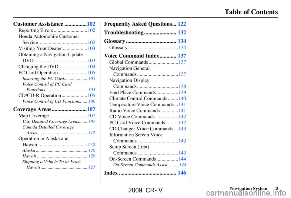 HONDA CR-V 2009 RD1-RD5, RE7 / 3.G Navigation Manual Navigation System3
Table of Contents
Customer Assistance ................102
Reporting Errors ..........................102 
Honda Automobile Customer 
Service ......................................10