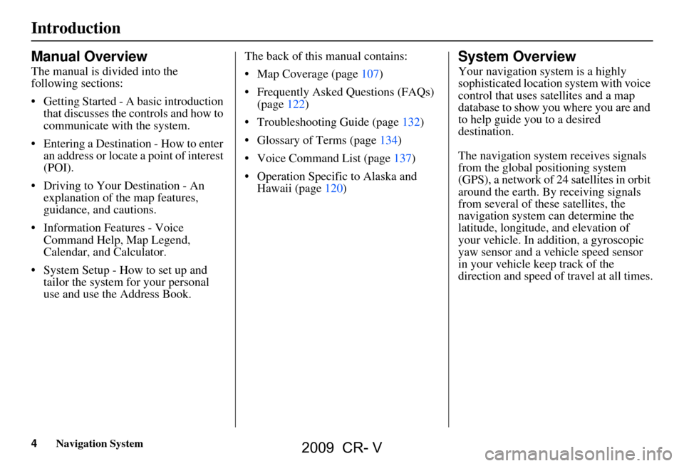 HONDA CR-V 2009 RD1-RD5, RE7 / 3.G Navigation Manual 4Navigation System
Introduction
Manual Overview
The manual is divided into the  
following sections: 
 Getting Started - A basic introduction that discusses the controls and how to  
communicate with