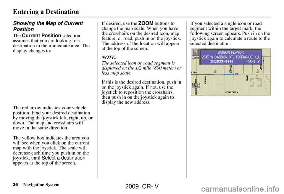 HONDA CR-V 2009 RD1-RD5, RE7 / 3.G Navigation Manual 36Navigation System
Showing the Map of Current
Position
The Current Position selection
assumes that you are looking for a
destination in the immediate area. The
display changes to:
The red arr HONDA CR-V 2009 RD1-RD5, RE7 / 3.G Navigation Manual 36Navigation System
Showing the Map of Current
Position
The Current Position selection
assumes that you are looking for a
destination in the immediate area. The
display changes to:
The red arr