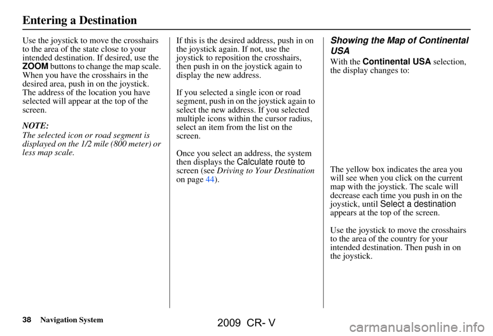 HONDA CR-V 2009 RD1-RD5, RE7 / 3.G Navigation Manual 38Navigation System
Use the joystick to move the crosshairs
to the area of the state close to your
intended destination. If desired, use the
ZOOM buttons to change the map scale.
When you have th HONDA CR-V 2009 RD1-RD5, RE7 / 3.G Navigation Manual 38Navigation System
Use the joystick to move the crosshairs
to the area of the state close to your
intended destination. If desired, use the
ZOOM buttons to change the map scale.
When you have th