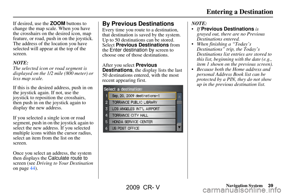 HONDA CR-V 2009 RD1-RD5, RE7 / 3.G Navigation Manual Navigation System39
If desired, use the ZOOM buttons to
change the map scale. When you have
the crosshairs on the desired icon, map
feature, or road, push in on the joystick.
The address of the l HONDA CR-V 2009 RD1-RD5, RE7 / 3.G Navigation Manual Navigation System39
If desired, use the ZOOM buttons to
change the map scale. When you have
the crosshairs on the desired icon, map
feature, or road, push in on the joystick.
The address of the l