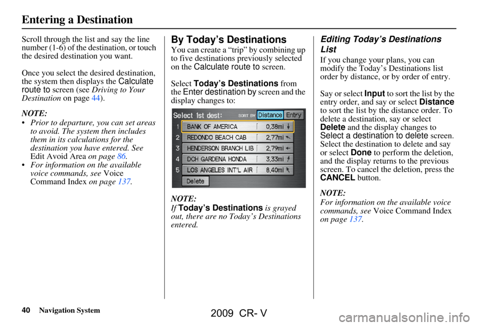 HONDA CR-V 2009 RD1-RD5, RE7 / 3.G Navigation Manual 40Navigation System
Scroll through the list and say the line
number (1-6) of the destination, or touch
the desired destination you want.
Once you select the desired destination,
the system then HONDA CR-V 2009 RD1-RD5, RE7 / 3.G Navigation Manual 40Navigation System
Scroll through the list and say the line
number (1-6) of the destination, or touch
the desired destination you want.
Once you select the desired destination,
the system then