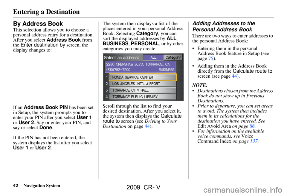 HONDA CR-V 2009 RD1-RD5, RE7 / 3.G Navigation Manual 42Navigation System
Entering a Destination
By Address Book
This selection allows you to choose a
personal address entry for a destination.
After you select Address Book from
the Enter destination HONDA CR-V 2009 RD1-RD5, RE7 / 3.G Navigation Manual 42Navigation System
Entering a Destination
By Address Book
This selection allows you to choose a
personal address entry for a destination.
After you select Address Book from
the Enter destination