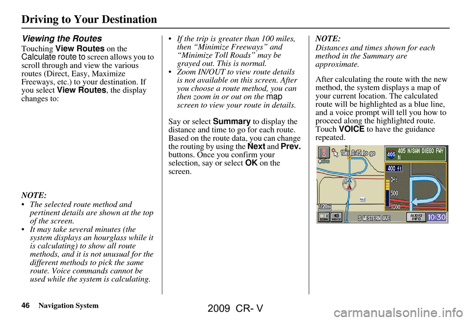 HONDA CR-V 2009 RD1-RD5, RE7 / 3.G Navigation Manual 46Navigation System
Viewing the Routes
Touching View Routes on the
Calculate route to screen allows you to
scroll through and view the various
routes (Direct, Easy, Maximize
Freeways, etc.) to y HONDA CR-V 2009 RD1-RD5, RE7 / 3.G Navigation Manual 46Navigation System
Viewing the Routes
Touching View Routes on the
Calculate route to screen allows you to
scroll through and view the various
routes (Direct, Easy, Maximize
Freeways, etc.) to y