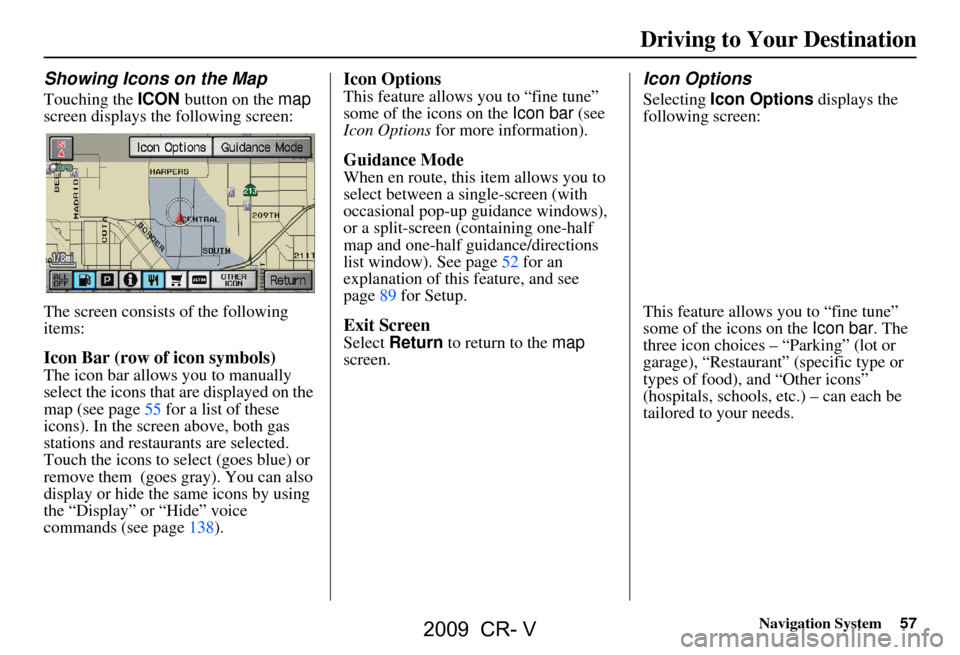 HONDA CR-V 2009 RD1-RD5, RE7 / 3.G Navigation Manual Navigation System57
Driving to Your Destination
Showing Icons on the Map
Touching the ICON button on the map
screen displays the following screen:
The screen consists of the following
items:
Icon HONDA CR-V 2009 RD1-RD5, RE7 / 3.G Navigation Manual Navigation System57
Driving to Your Destination
Showing Icons on the Map
Touching the ICON button on the map
screen displays the following screen:
The screen consists of the following
items:
Icon