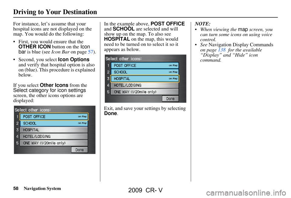 HONDA CR-V 2009 RD1-RD5, RE7 / 3.G Navigation Manual 58Navigation System
For instance, let’s assume that your
hospital icons are not displayed on the
map. You would do the following:
First, you would ensure that the OTHER ICON button on the Ic HONDA CR-V 2009 RD1-RD5, RE7 / 3.G Navigation Manual 58Navigation System
For instance, let’s assume that your
hospital icons are not displayed on the
map. You would do the following:
First, you would ensure that the OTHER ICON button on the Ic